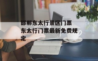 邯郸东太行景区门票 东太行门票最新免费规定
