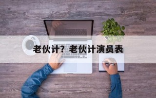 老伙计？老伙计演员表