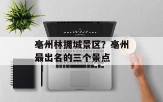 亳州林拥城景区？亳州最出名的三个景点