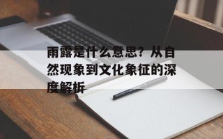 雨露是什么意思？从自然现象到文化象征的深度解析