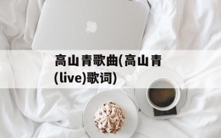 高山青歌曲(高山青 (live)歌词)