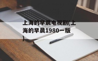 上海的早晨电视剧(上海的早晨1980一版)