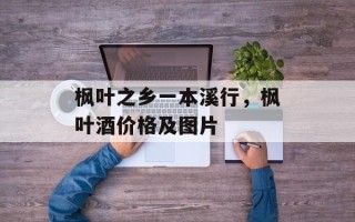 枫叶之乡一本溪行，枫叶酒价格及图片