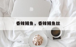 香辣鳗鱼，香辣鳗鱼丝