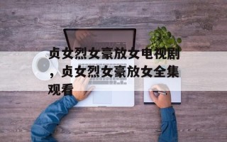 贞女烈女豪放女电视剧，贞女烈女豪放女全集观看