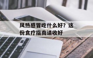 风热感冒吃什么好？这份食疗指南请收好