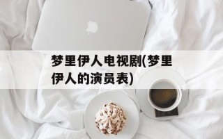 梦里伊人电视剧(梦里伊人的演员表)