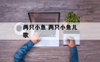 两只小鱼 两只小鱼儿歌