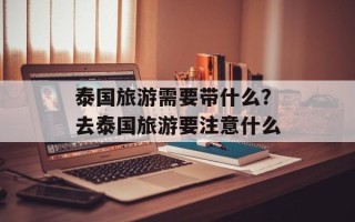 泰国旅游需要带什么？去泰国旅游要注意什么