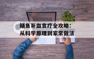 鳝鱼补血食疗全攻略：从科学原理到家常做法