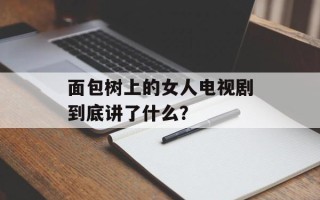 面包树上的女人电视剧到底讲了什么？