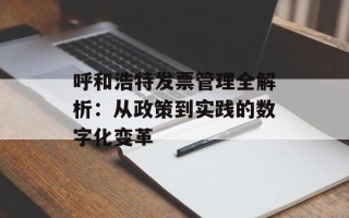 呼和浩特发票管理全解析：从政策到实践的数字化变革