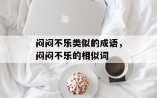 闷闷不乐类似的成语，闷闷不乐的相似词