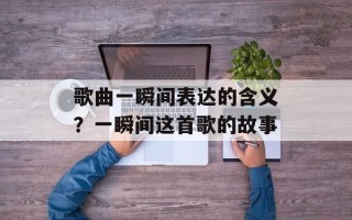 歌曲一瞬间表达的含义？一瞬间这首歌的故事