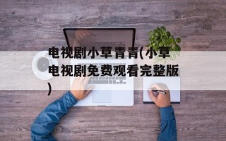 电视剧小草青青(小草电视剧免费观看完整版)
