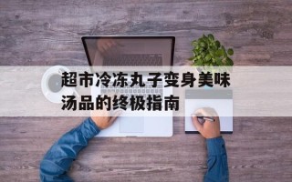 超市冷冻丸子变身美味汤品的终极指南
