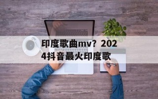印度歌曲mv？2024抖音最火印度歌