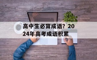 高中生必背成语？2024年高考成语积累
