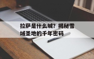 拉萨是什么城？揭秘雪域圣地的千年密码