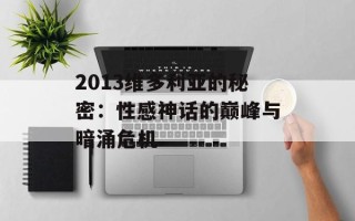 2013维多利亚的秘密：性感神话的巅峰与暗涌危机