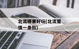 北流哪里好玩(北流爱情一条街)