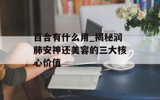百合有什么用_揭秘润肺安神还美容的三大核心价值
