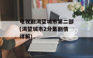 电视剧渴望城市第二部(渴望城市2分集剧情详解)