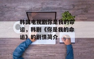 韩国电视剧你是我的命运，韩剧《你是我的命运》的剧情简介