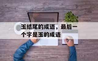 玉结尾的成语，最后一个字是玉的成语