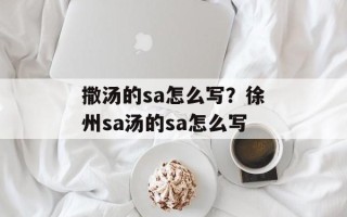 撒汤的sa怎么写？徐州sa汤的sa怎么写