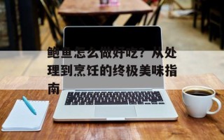 鲍鱼怎么做好吃？从处理到烹饪的终极美味指南