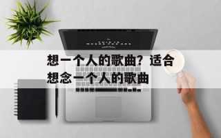 想一个人的歌曲？适合想念一个人的歌曲