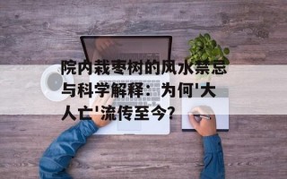 院内栽枣树的风水禁忌与科学解释：为何'大人亡'流传至今？