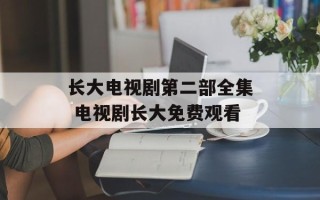 长大电视剧第二部全集 电视剧长大免费观看