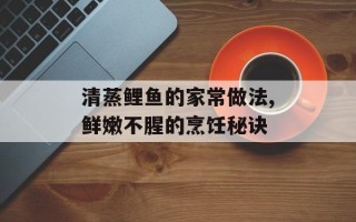 清蒸鲤鱼的家常做法,鲜嫩不腥的烹饪秘诀