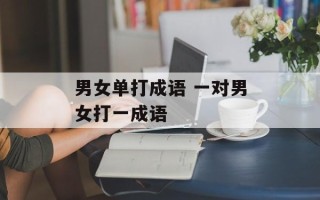 男女单打成语 一对男女打一成语
