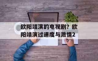 欧阳靖演的电视剧？欧阳靖演过速度与激情2