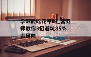 孕妇能吃花甲吗_营养师教你3招避坑85%汞风险
