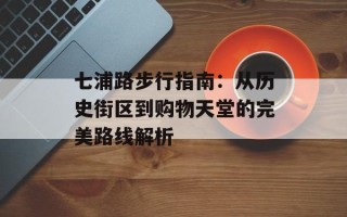 七浦路步行指南：从历史街区到购物天堂的完美路线解析
