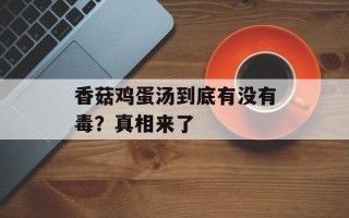 香菇鸡蛋汤到底有没有毒？真相来了