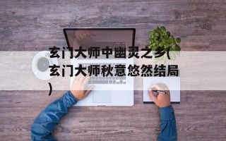 玄门大师中幽灵之乡(玄门大师秋意悠然结局)
