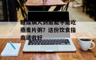 糖尿病人到底能不能吃燕麦片粥？这份饮食指南请收好