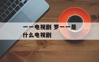 一一电视剧 罗一一是什么电视剧