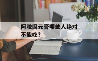 阿胶固元膏哪些人绝对不能吃？