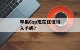 苹果6sp现在还值得入手吗？
