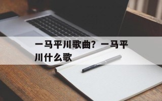 一马平川歌曲？一马平川什么歌