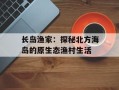 长岛渔家：探秘北方海岛的原生态渔村生活