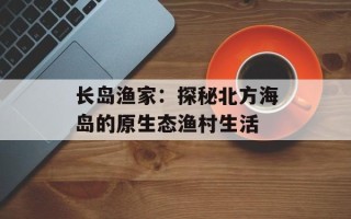 长岛渔家：探秘北方海岛的原生态渔村生活