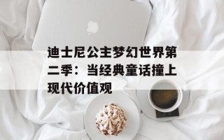 迪士尼公主梦幻世界第二季：当经典童话撞上现代价值观