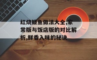 红烧鲅鱼做法大全,家常版与饭店版的对比解析,鲜香入味的秘诀